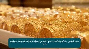 سعر قياسي.. ارتفاع الذهب يصنع ضجة في سوق الإمارات السبت 6 سبتمبر 2025